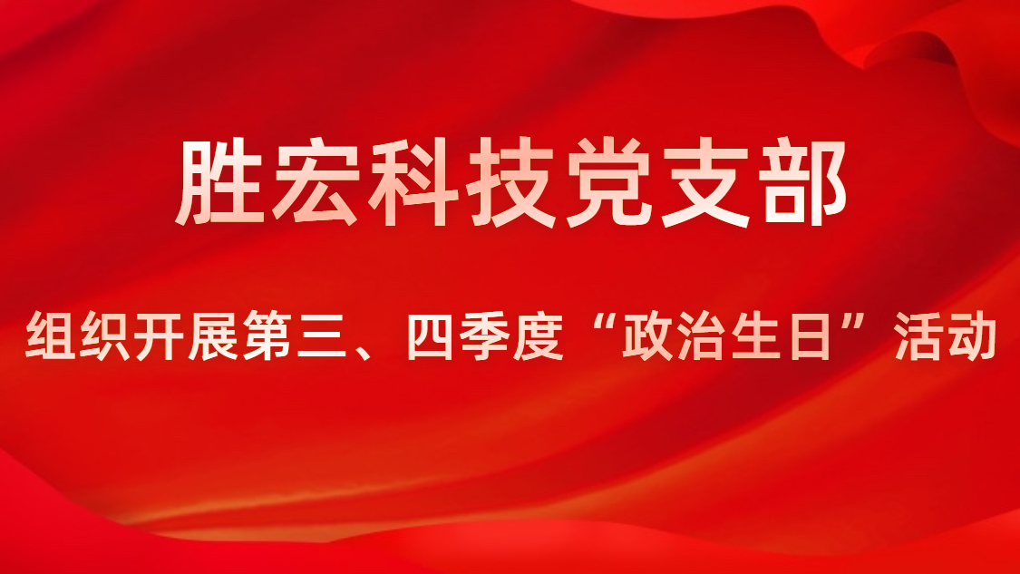 勝宏科技黨支部開(kāi)展第三、四季度“政治生日”活動(dòng)